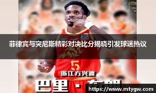 菲律宾与突尼斯精彩对决比分揭晓引发球迷热议