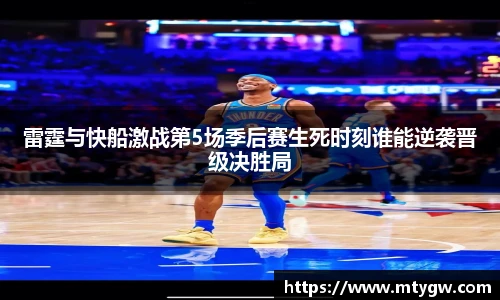 雷霆与快船激战第5场季后赛生死时刻谁能逆袭晋级决胜局