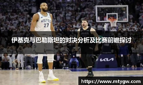 伊基克与巴勒斯坦的对决分析及比赛前瞻探讨