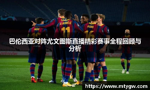 巴伦西亚对阵尤文图斯直播精彩赛事全程回顾与分析