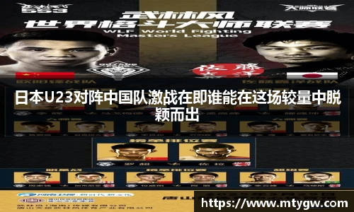 日本U23对阵中国队激战在即谁能在这场较量中脱颖而出